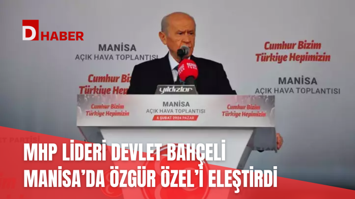 MHP LİDERİ BAHÇELİ MANİSA'DA ÖZGÜR ÖZEL'İ ELEŞTİRDİ
